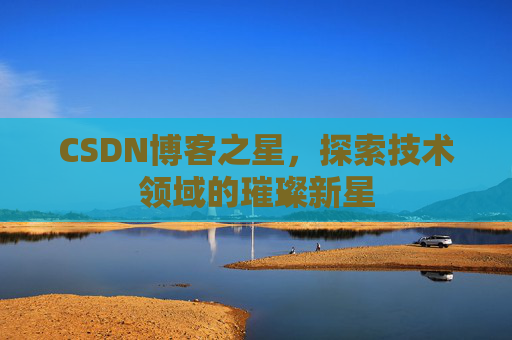 CSDN博客之星，探索技术领域的璀璨新星